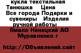 кукла текстильная “Танюшка“ › Цена ­ 300 - Все города Подарки и сувениры » Изделия ручной работы   . Ямало-Ненецкий АО,Муравленко г.